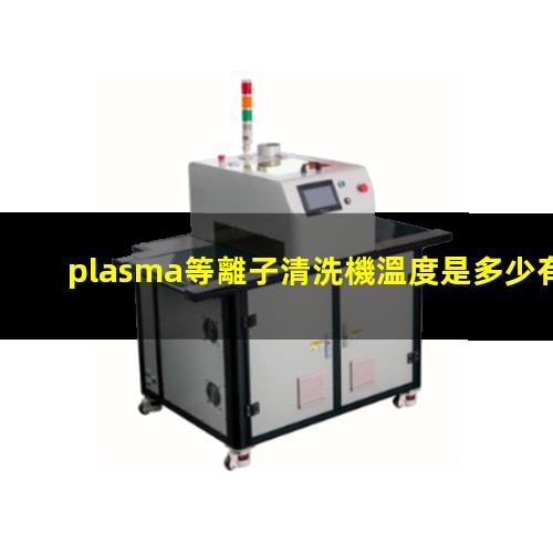 plasma等離子清洗機溫度是多少有多高？